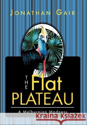 The Flat Plateau: A Melburnian Madness Gair, Jonathan 9781465301864 Xlibris Corporation