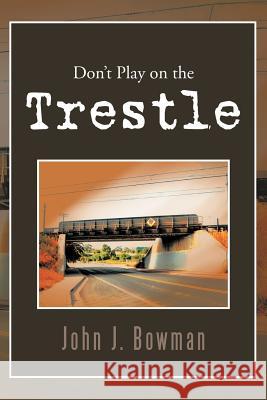 Don't Play on the Trestle John J. Bowman 9781465343048