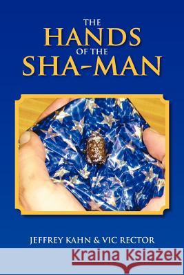 The Hands of the Sha-Man Jeffrey Kahn Vic Rector 9781465346117 Xlibris Corporation