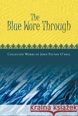 The Blue Wore Through: Collected Works of John Patton O'Dell O'Dell, John Patton 9781465350534 Xlibris Corporation