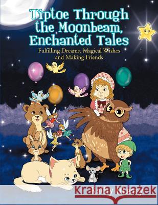 Tiptoe Through the Moonbeam, Enchanted Tales: Fulfilling Dreams, Magical Wishes and Making Friends O'Leary, Kathy 9781465358561 Xlibris Corporation