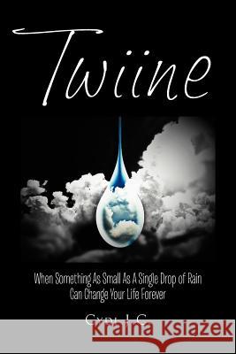 Twiine: When Something as Small as a Single Drop of Rain Can Change Your Life... Forever J. C., Cydi 9781465367723 Xlibris Corporation