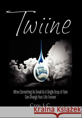 Twiine: When Something as Small as a Single Drop of Rain Can Change Your Life... Forever J. C., Cydi 9781465367730 Xlibris Corporation