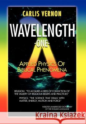 Wavelength One: A Physics/Metaphysics Translation of Biblical Phenomena Vernon, Carlis 9781465380197 Xlibris Corporation