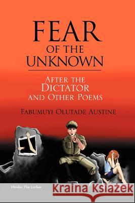 Fear of the Unknown: After the Dictator and Other Poems Fabumuyi, Olutade Austine 9781465388544 Xlibris Corporation