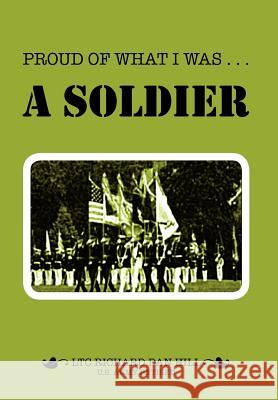 Proud of What I Was -- A Soldier Richard Dan Hill 9781465395559