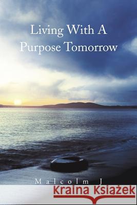 Living with a Purpose Tomorrow Malcolm J 9781465398086 Xlibris Corporation