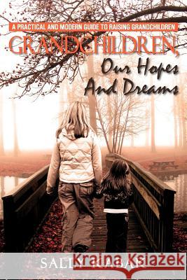 Grandchildren, Our Hopes and Dreams: A Practical and Modern Guide to Raising Grandchildren Kabak, Sally 9781465398666 Xlibris Corporation