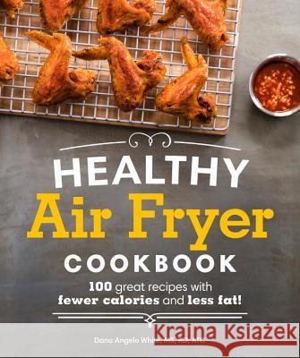 Healthy Air Fryer Cookbook: 100 Great Recipes with Fewer Calories and Less Fat Alpha 9781465464873 Alpha Books