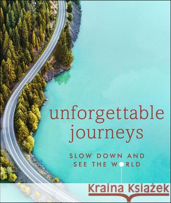Unforgettable Journeys: Slow Down and See the World Dk Eyewitness 9781465497826 DK Eyewitness Travel