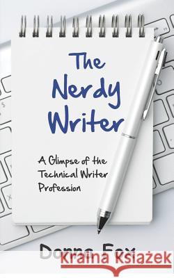 The Nerdy Writer: A Glimpse of the Technical Writer Profession Donna Fox 9781466211308