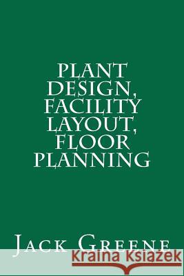 Plant Design, Facility Layout, Floor Planning Jack Greene 9781466257993