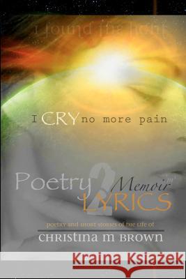Poetry2lyrics: Memoirs - I Cry No More Pain Christina M. Brown 9781466335608 Createspace