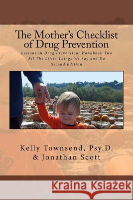 The Mother's Checklist of Drug Prevention: Lessons in Drug Prevention: Handbook Two All The Little Things We Say and Do Scott, Jonathan 9781466354685