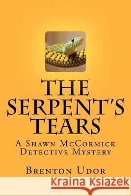 The Serpent's Tears: A Shawn McCormick Detective Mystery Brenton Udor 9781466371248 Createspace