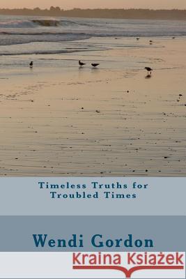 Timeless Truths for Troubled Times Wendi Gordon 9781466421943