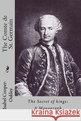The Comte de St. Germain: The Secret of Kings: A Monograph Isabel Cooper-Oakley 9781466456877