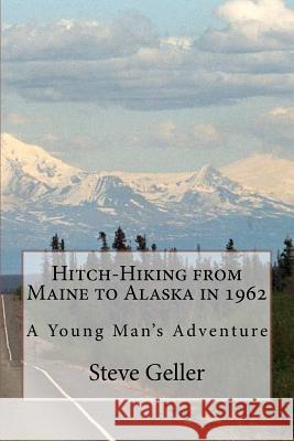 Hitch-Hiking from Maine to Alaska in 1962: A Young Man's Adventure MR Steve Geller 9781466463455 Createspace