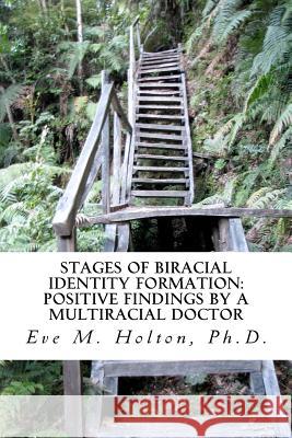 Stages of Biracial Identity Formation: Positive Findings by a Multiracial Doctor Eve M. Holto 9781466463585 Createspace