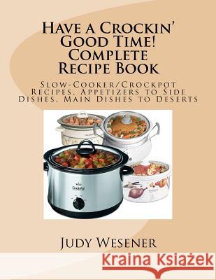 Have a Crockin' Good Time! Complete Recipe Book: Slow-Cooker/Crockpot Recipes. Appetizers to Side Dishes, Main Dishes to Deserts Judy Wesener 9781466477179 Createspace