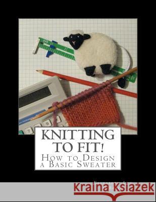 Knitting To Fit: Learn to Design Basic Sweater Patterns O'Brien, Elizabeth Ley 9781466478527 Createspace