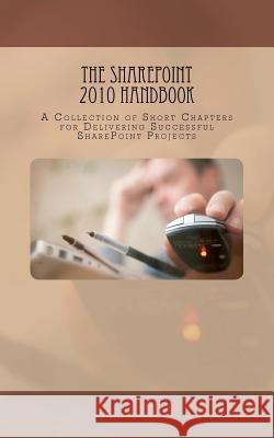 The SharePoint 2010 Handbook: A Collection of Short Chapters for Delivering Successful SharePoint Projects Palmer, Veronique 9781466486744 Createspace