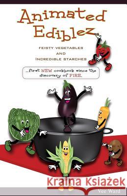 Animated Ediblez: Feisty Vegetables and Incredible Starches Vee Ward 9781466497252