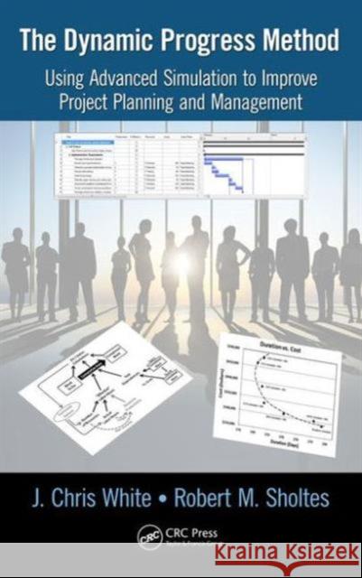 The Dynamic Progress Method: Using Advanced Simulation to Improve Project Planning and Management J. Chris White Robert M. Sholtes  9781466504370 Taylor and Francis