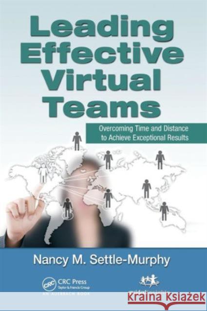 Leading Effective Virtual Teams: Overcoming Time and Distance to Achieve Exceptional Results Settle-Murphy, Nancy M. 9781466557864