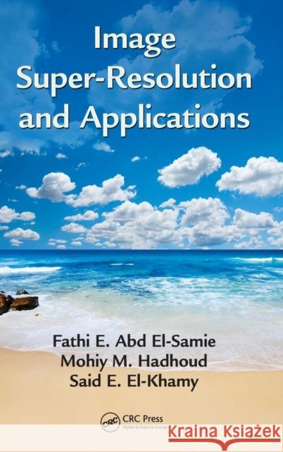 Image Super-Resolution and Applications Fathi E. Abd El-Samie Said E. El-Khamy 9781466557963