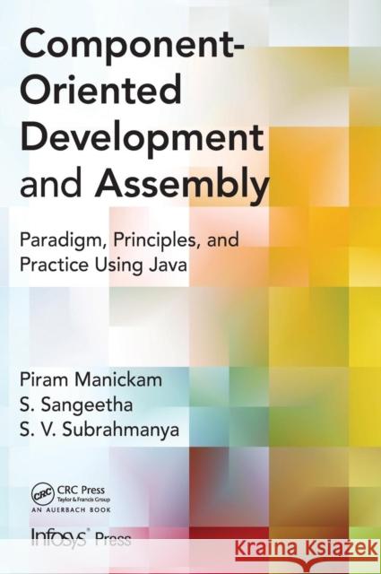 Component- Oriented Development and Assembly: Paradigm, Principles, and Practice Using Java Manickam, Piram 9781466580992 0