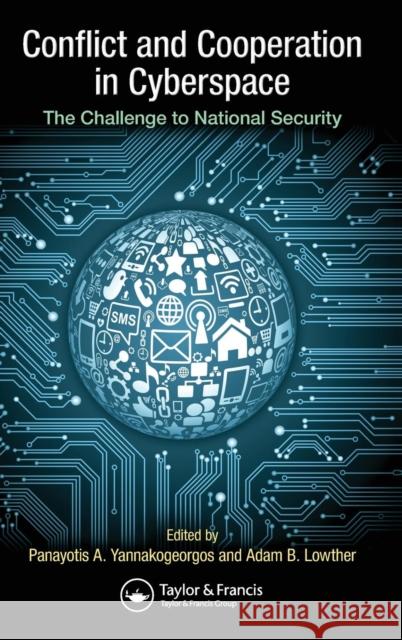 Conflict and Cooperation in Cyberspace: The Challenge to National Security Yannakogeorgos, Panayotis a. 9781466592018 Taylor & Francis Group