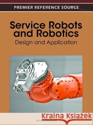 Service Robots and Robotics: Design and Application Ceccarelli, Marco 9781466602915 Engineering Science Reference