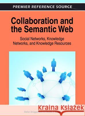 Collaboration and the Semantic Web: Social Networks, Knowledge Networks, and Knowledge Resources Brüggemann, Stefan 9781466608948 Information Science Reference