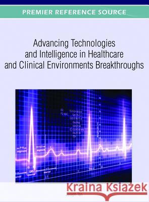 Advancing Technologies and Intelligence in Healthcare and Clinical Environments Breakthroughs Tan, Joseph 9781466617551 Medical Information Science Reference