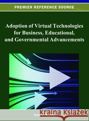 Adoption of Virtual Technologies for Business, Educational, and Governmental Advancements Sushil K. Sharma 9781466620537 Information Science Reference