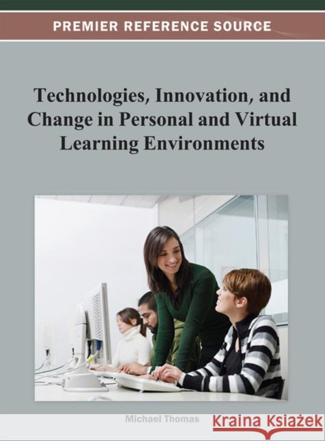 Technologies, Innovation, and Change in Personal and Virtual Learning Environments Michael Thomas 9781466624672