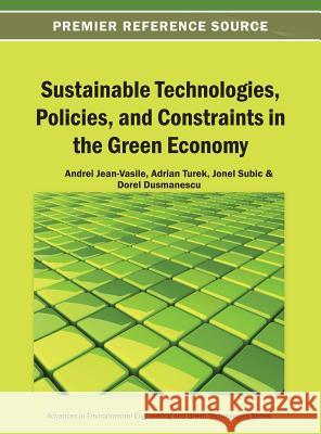 Sustainable Technologies, Policies, and Constraints in the Green Economy Andrei Jean-Vasile Turek Rahoveanu Adrian Jonel Subic 9781466640986 Information Science Reference