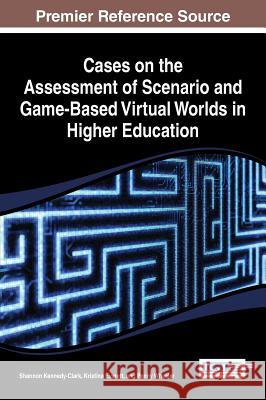 Cases on the Assessment of Scenario and Game-Based Virtual Worlds in Higher Education Kennedy-Clark 9781466644700