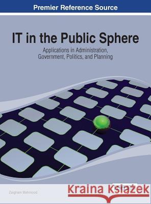 IT in the Public Sphere: Applications in Administration, Government, Politics, and Planning Mahmood, Zaigham 9781466647190