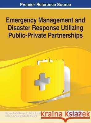 Emergency Management and Disaster Response Utilizing Public-Private Partnerships Marvine Paula Hamner S. Shane Stovall Doaa M. Taha 9781466681590 Information Science Reference