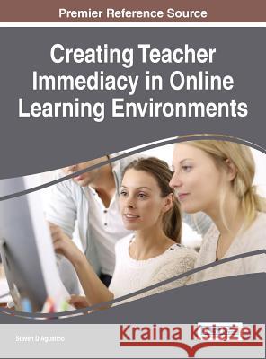 Creating Teacher Immediacy in Online Learning Environments Steven D'Agustino 9781466699953 Information Science Reference