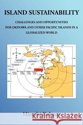 Island Sustainability: Challenges and Opportunities for Okinawa and Other Pacific Islands in a Globalized World Kakazu, Hiroshi 9781466906457 Trafford Publishing
