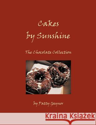 Cakes by Sunshine: The Chocolate Collection Gaynor, Patty 9781466907096 Trafford Publishing