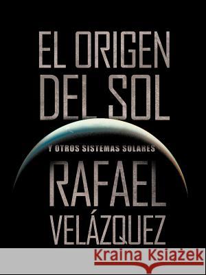 El Origen del Sol: Y Otros Sistemas Solares Vel Zquez, Rafael 9781466916432
