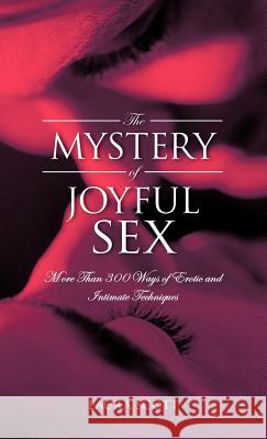 The Mystery of Joyful Sex: More Than 300 Ways of Erotic and Intimate Techniques Scott, Laura 9781466917637