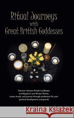 Ritual Journeys with Great British Goddesses: Discover Thirteen British Goddesses, Worshipped in Pre-Roman Britain, Create Rituals, and Journey Throug Fox, Susie 9781466946545 Trafford Publishing