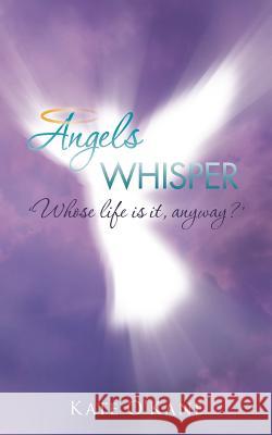 Angels Whisper: 'Whose Life Is It, Anyway?' O'Kane, Kate 9781466967182 Trafford Publishing