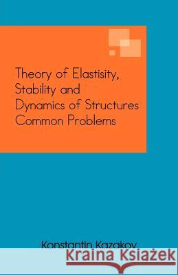 Theory of Elastisity, Stability and Dynamics of Structures Common Problems Konstantin Kazakov 9781466968622