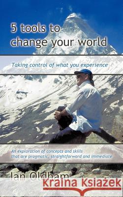 5 Tools to Change Your World: Taking Control of What You Experience Oldham, Ian 9781466970670
